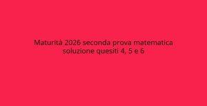 Soluzioni quesiti 4, 5 e 6 della seconda prova di Matematica Maturità 2026.